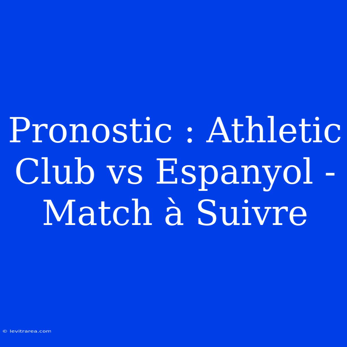 Pronostic : Athletic Club Vs Espanyol - Match À Suivre