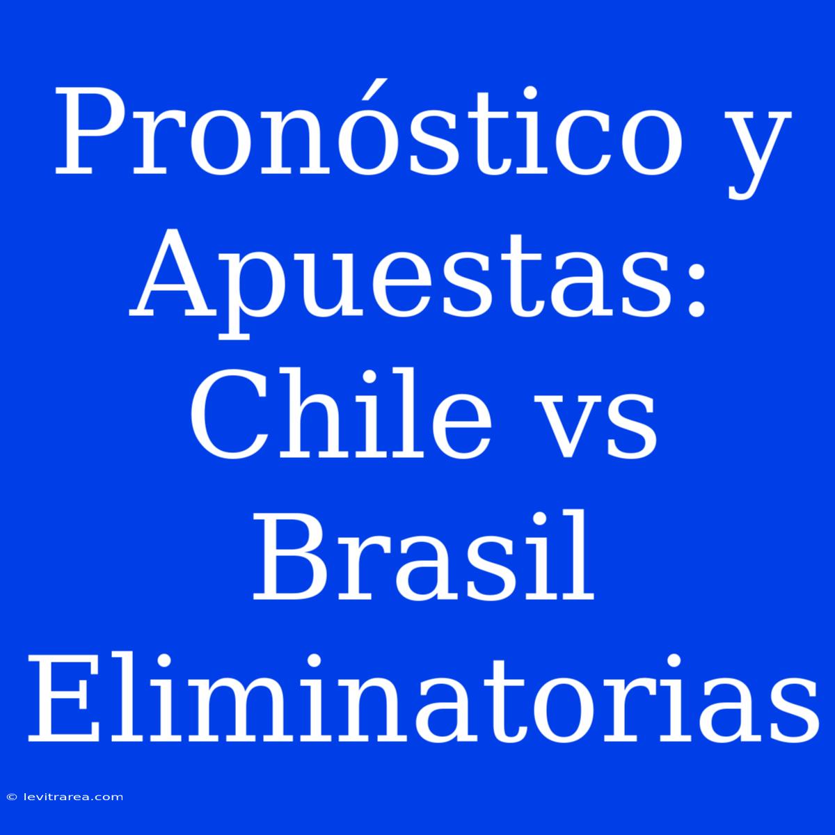 Pronóstico Y Apuestas: Chile Vs Brasil Eliminatorias