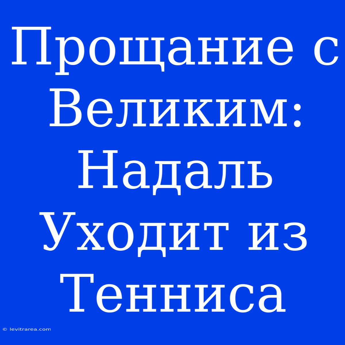 Прощание С Великим: Надаль Уходит Из Тенниса