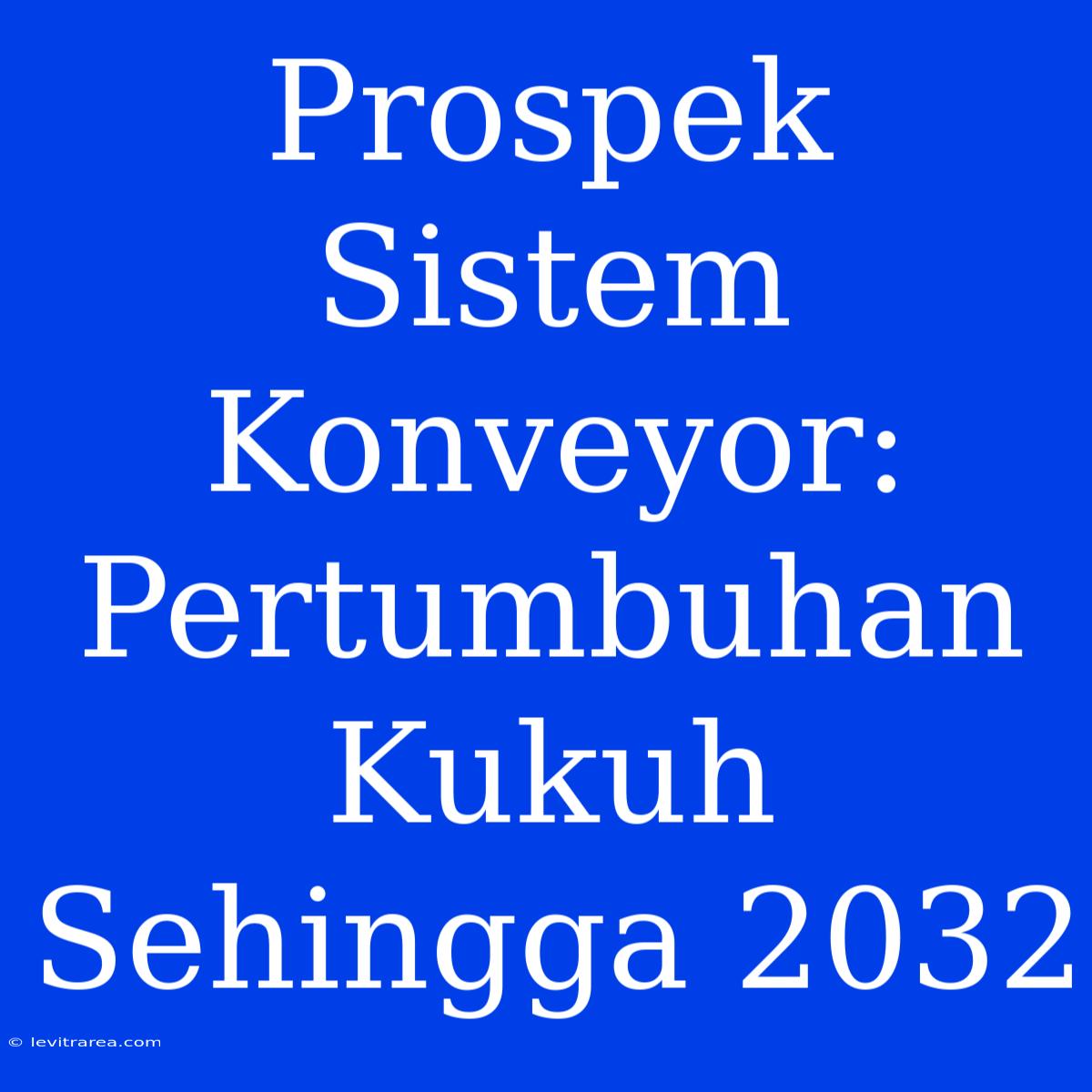 Prospek Sistem Konveyor: Pertumbuhan Kukuh Sehingga 2032