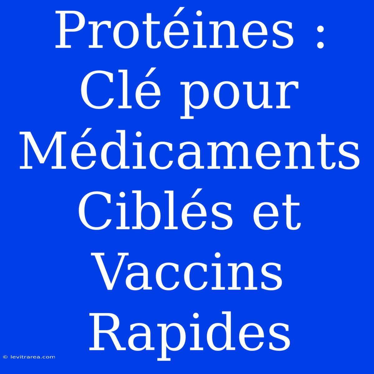 Protéines : Clé Pour Médicaments Ciblés Et Vaccins Rapides