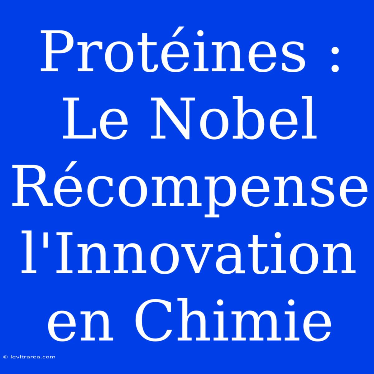 Protéines : Le Nobel Récompense L'Innovation En Chimie 