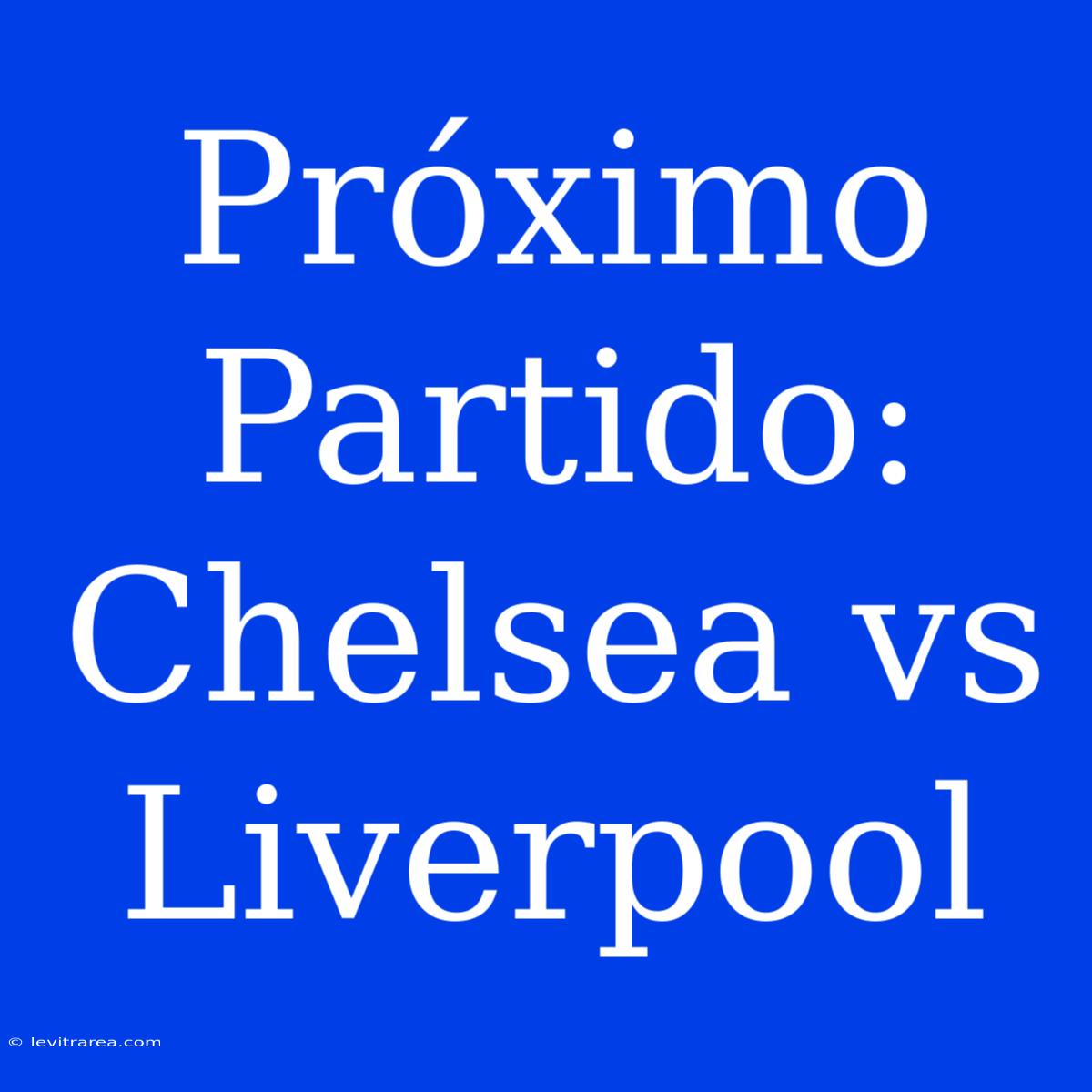 Próximo Partido: Chelsea Vs Liverpool