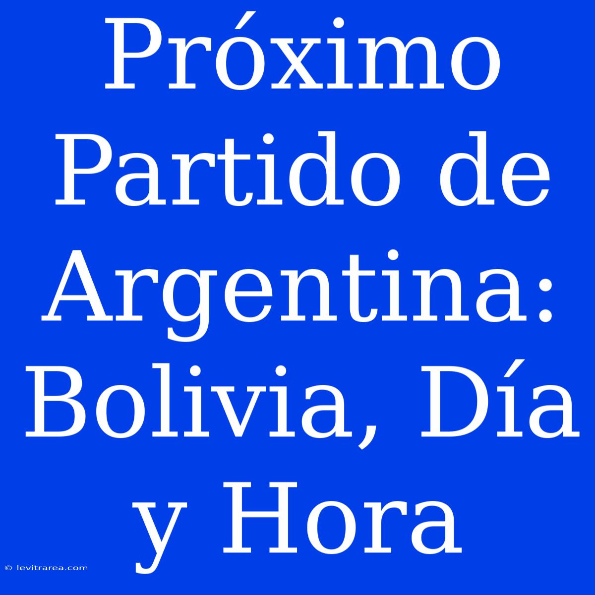 Próximo Partido De Argentina: Bolivia, Día Y Hora