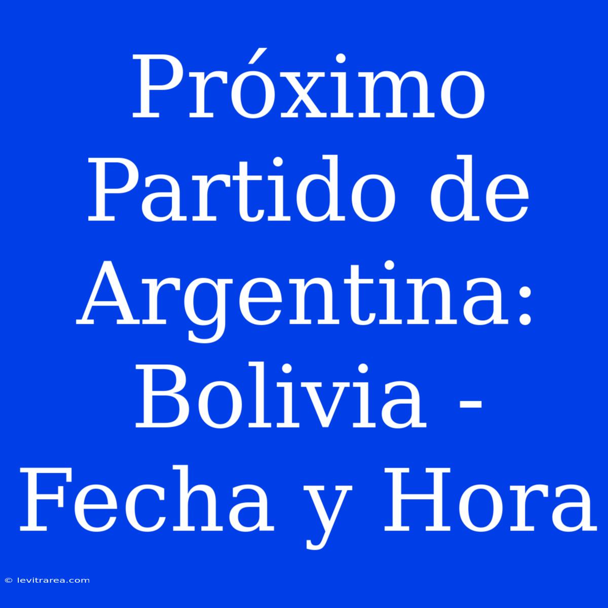 Próximo Partido De Argentina: Bolivia - Fecha Y Hora