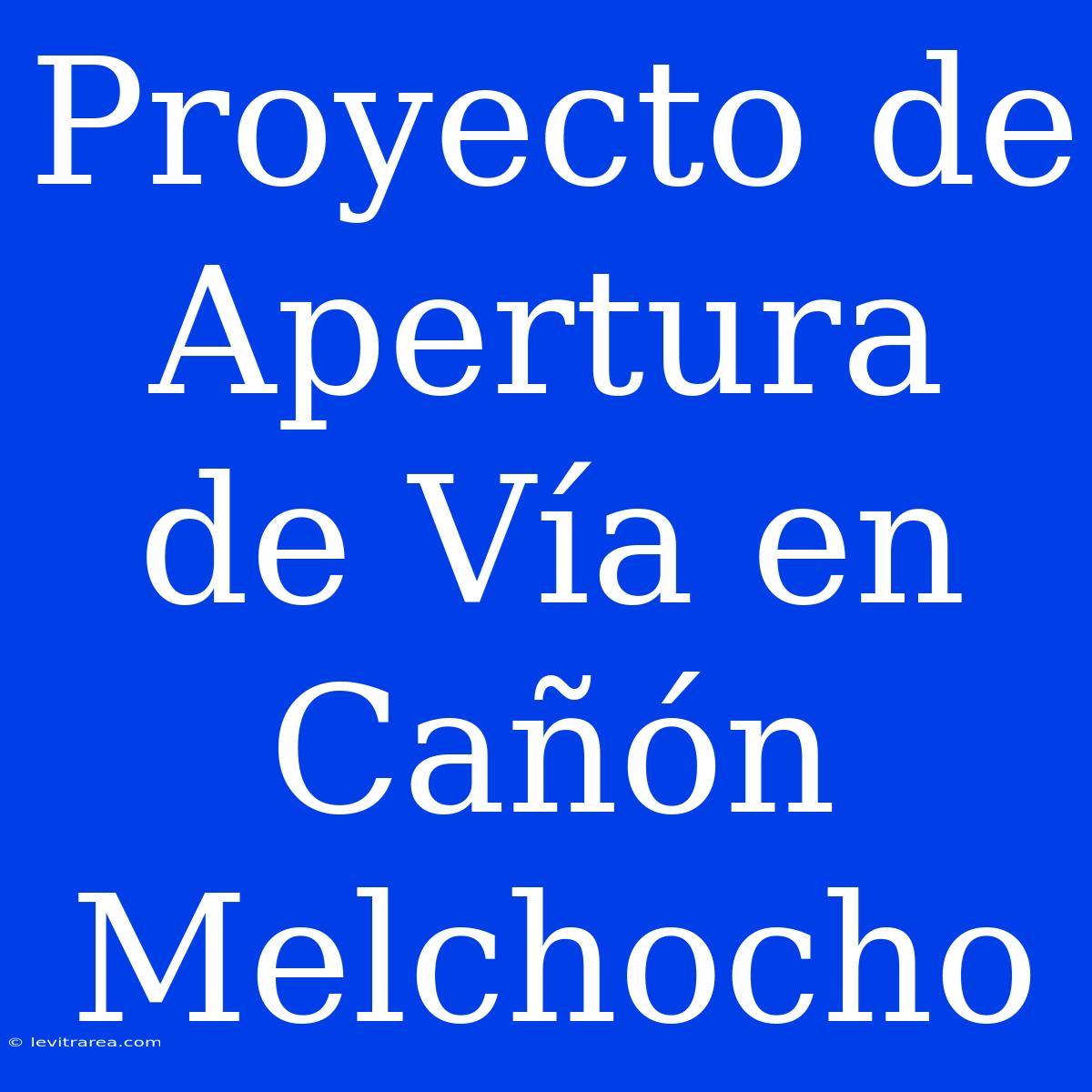 Proyecto De Apertura De Vía En Cañón Melchocho