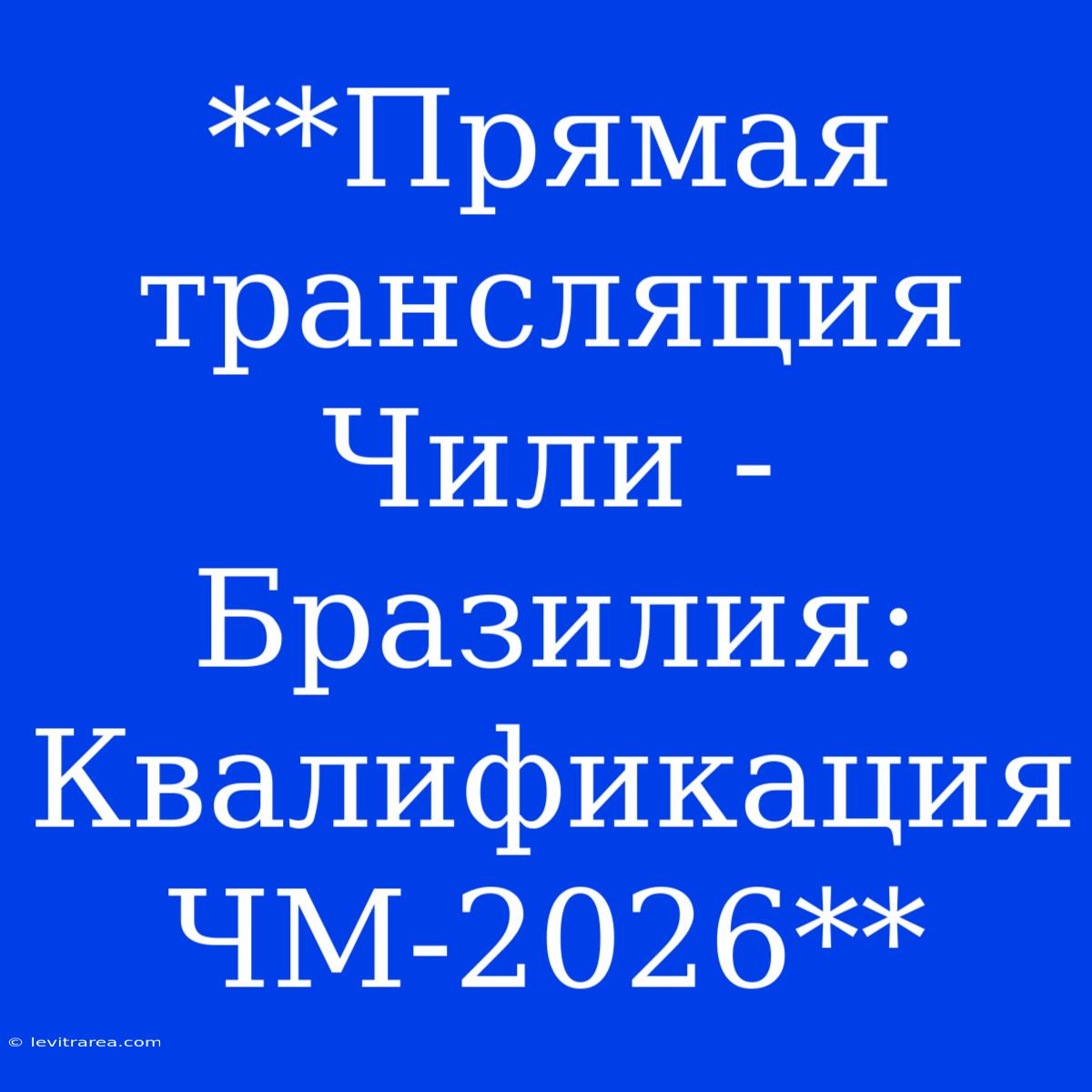 **Прямая Трансляция Чили - Бразилия: Квалификация ЧМ-2026**