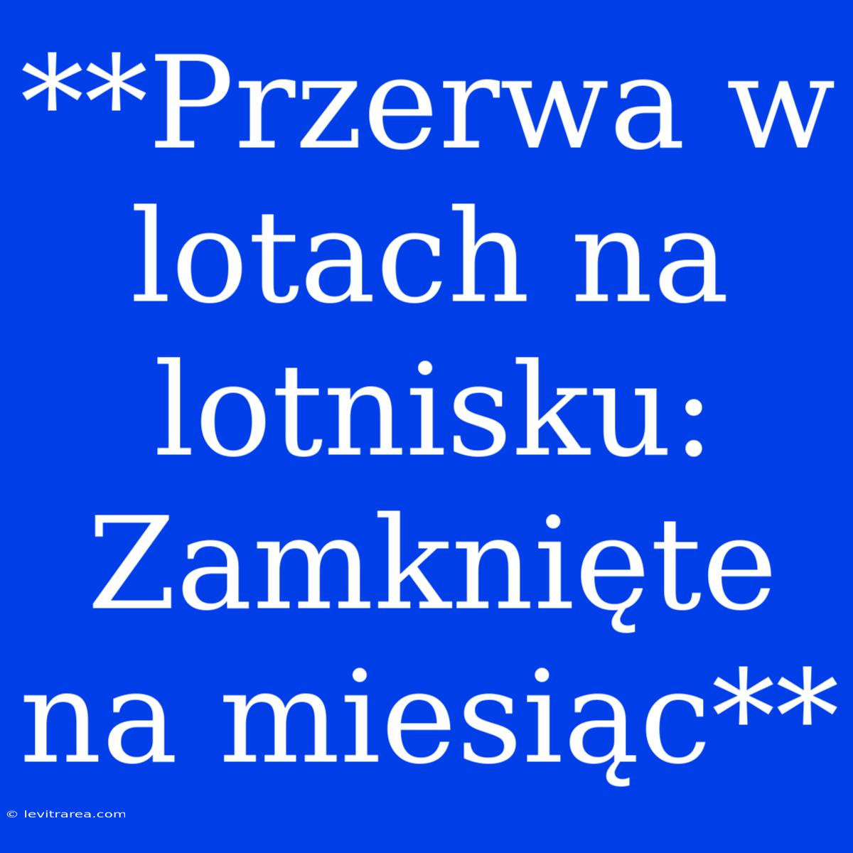 **Przerwa W Lotach Na Lotnisku:  Zamknięte Na Miesiąc**