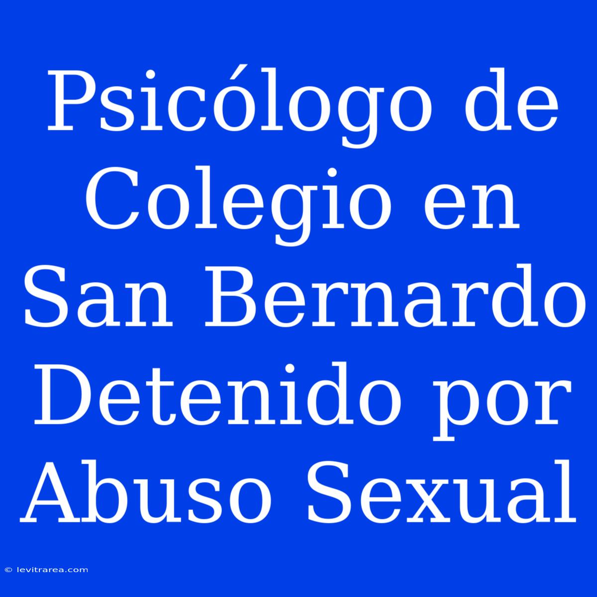 Psicólogo De Colegio En San Bernardo Detenido Por Abuso Sexual 