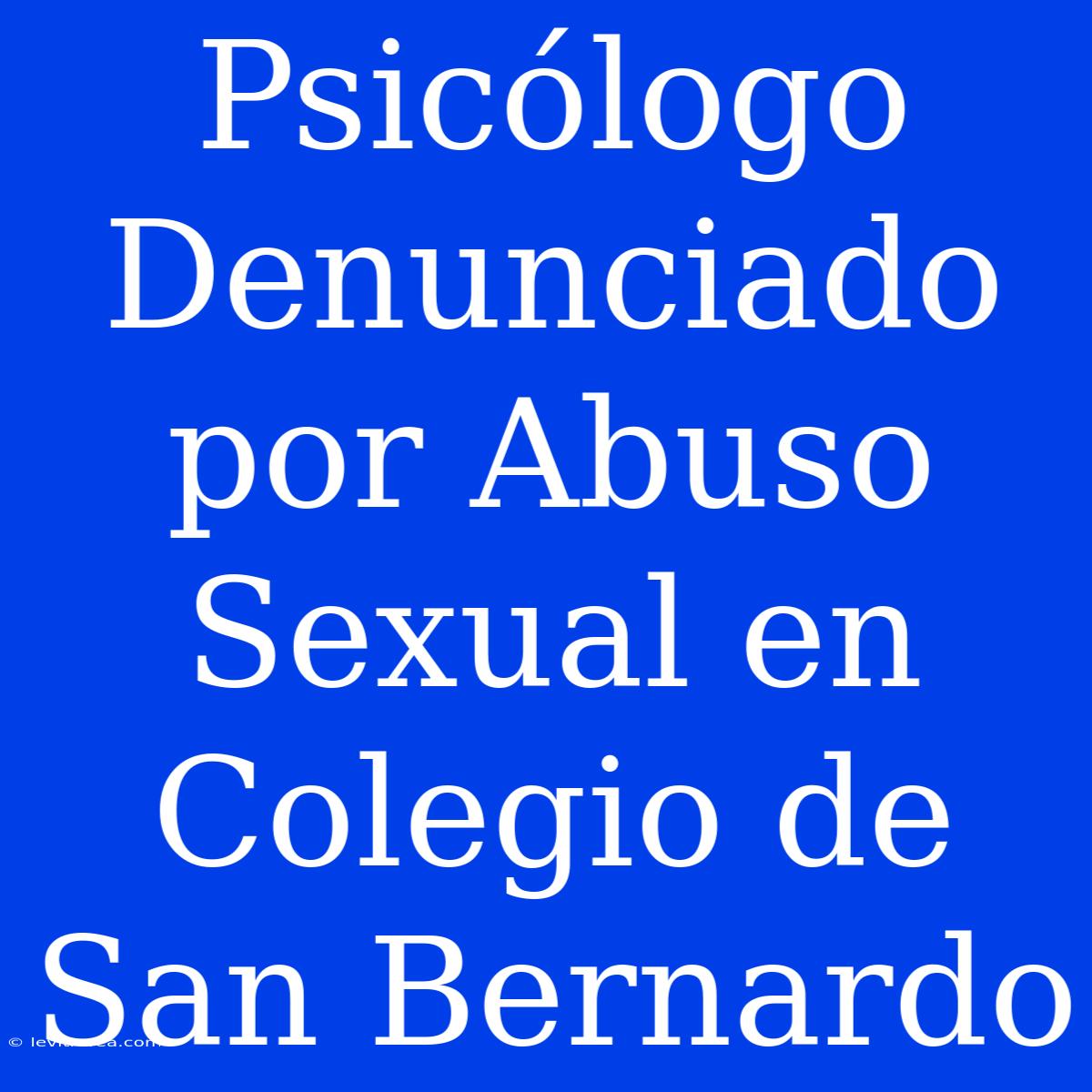 Psicólogo Denunciado Por Abuso Sexual En Colegio De San Bernardo