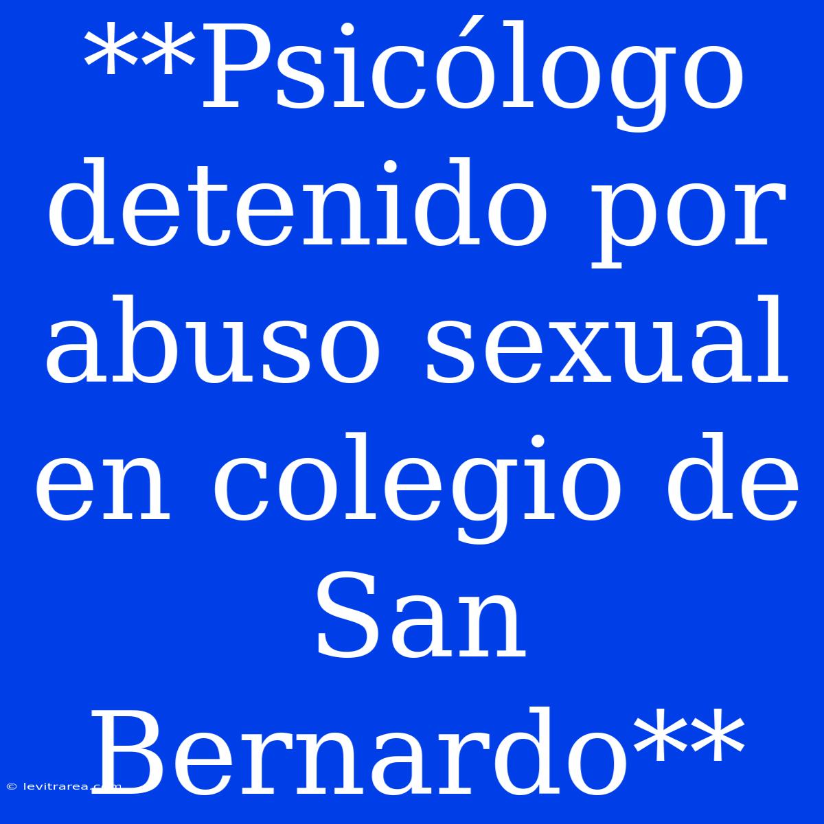 **Psicólogo Detenido Por Abuso Sexual En Colegio De San Bernardo**