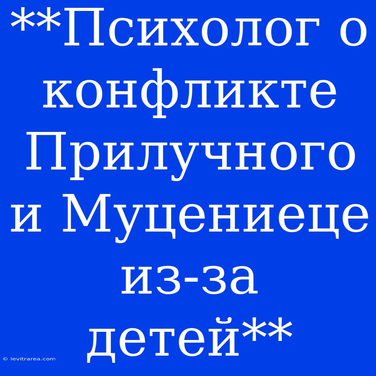 **Психолог О Конфликте Прилучного И Муцениеце Из-за Детей**