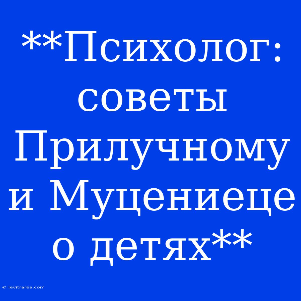 **Психолог: Советы Прилучному И Муцениеце О Детях** 