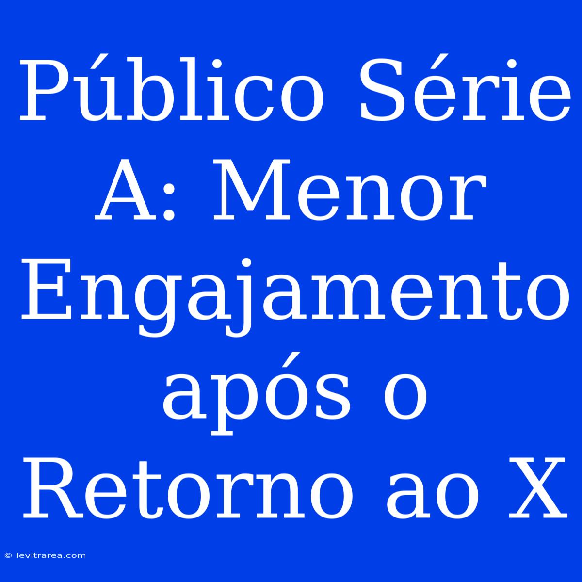 Público Série A: Menor Engajamento Após O Retorno Ao X 