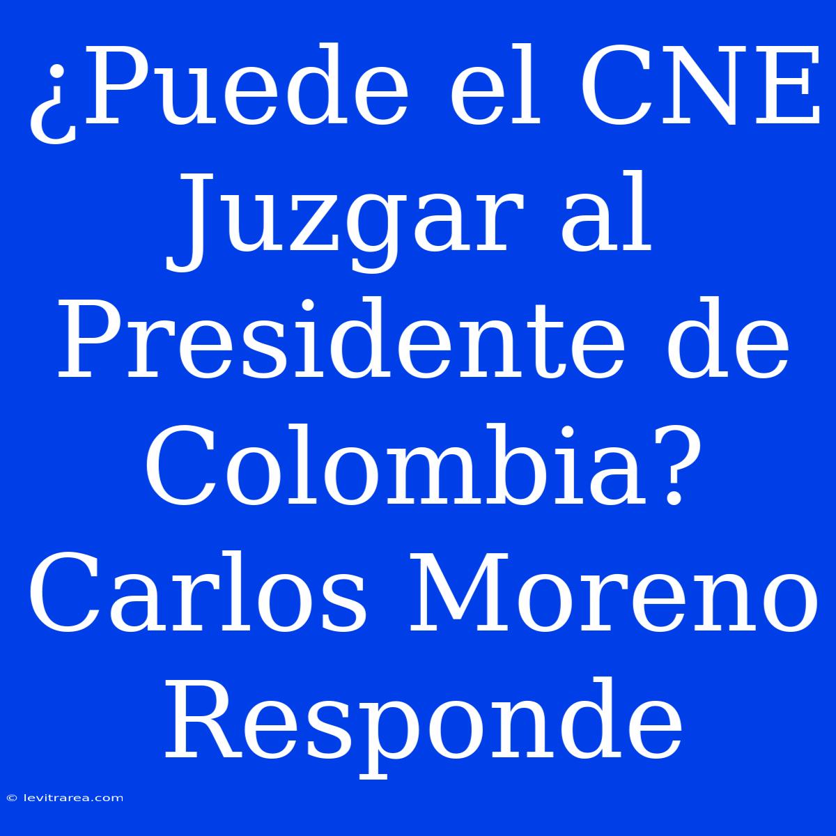 ¿Puede El CNE Juzgar Al Presidente De Colombia? Carlos Moreno Responde