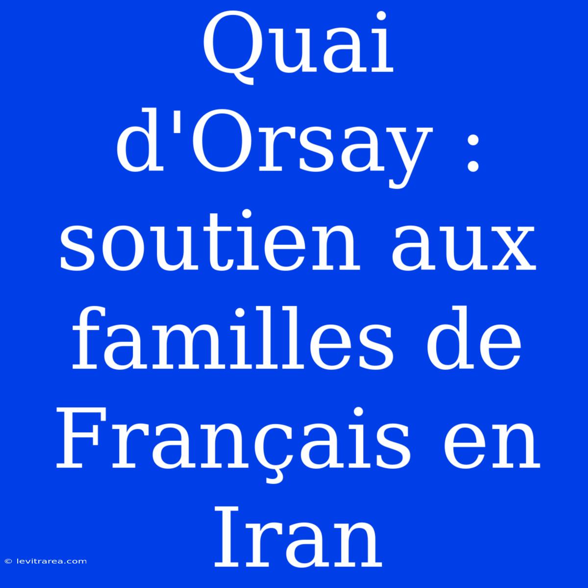 Quai D'Orsay : Soutien Aux Familles De Français En Iran