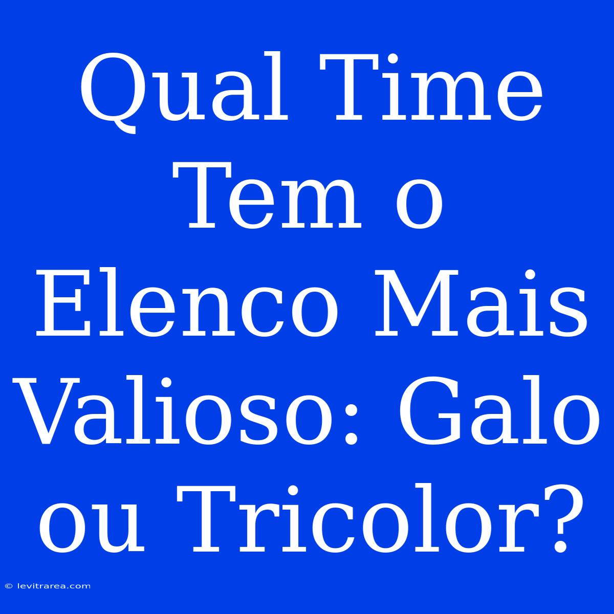 Qual Time Tem O Elenco Mais Valioso: Galo Ou Tricolor?