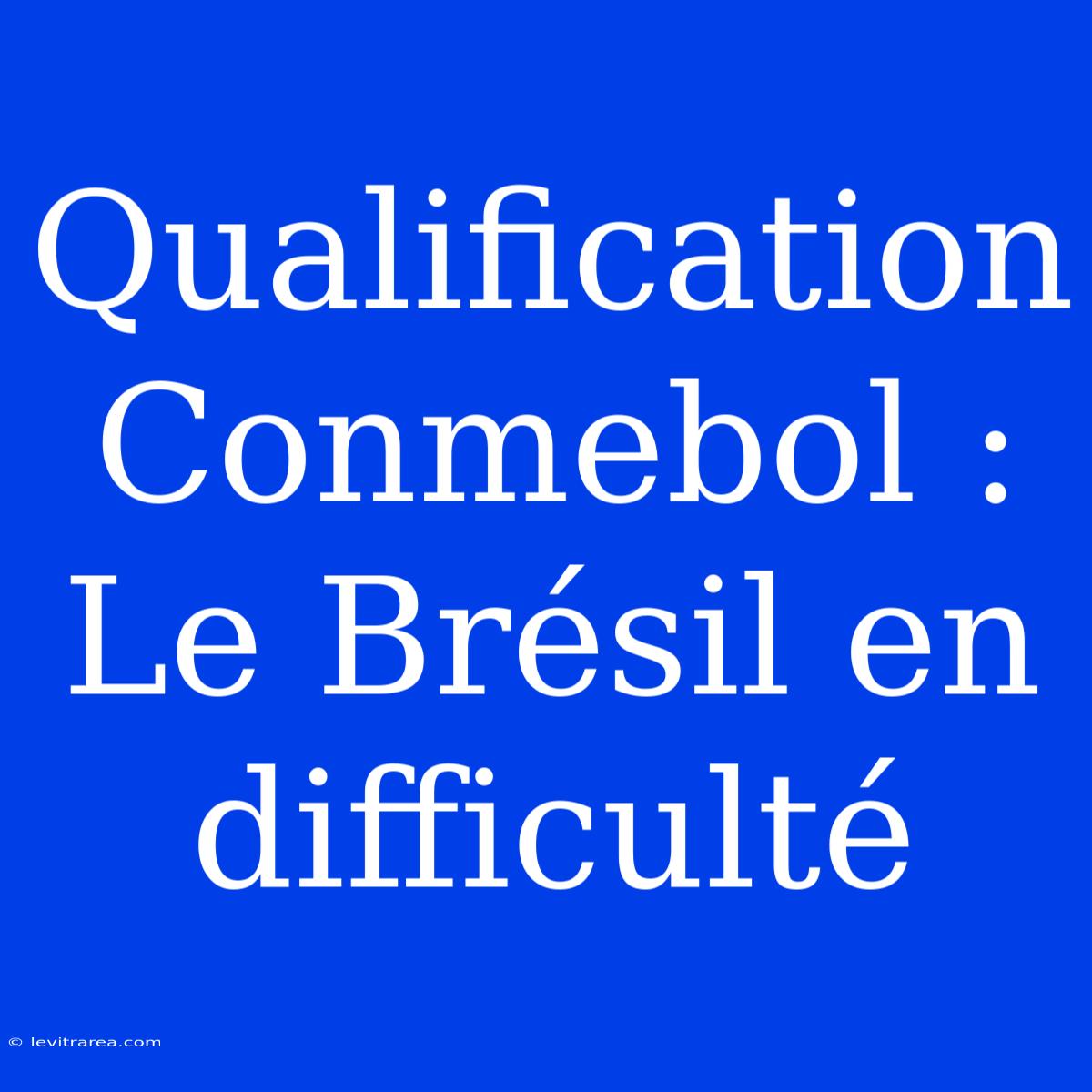 Qualification Conmebol : Le Brésil En Difficulté 