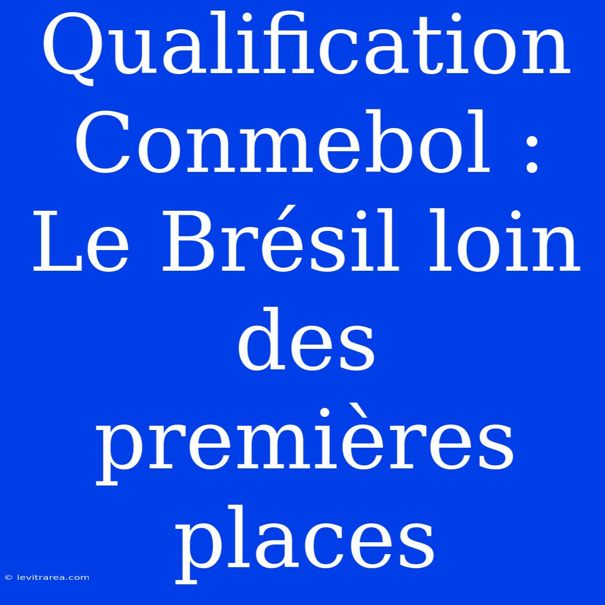 Qualification Conmebol : Le Brésil Loin Des Premières Places