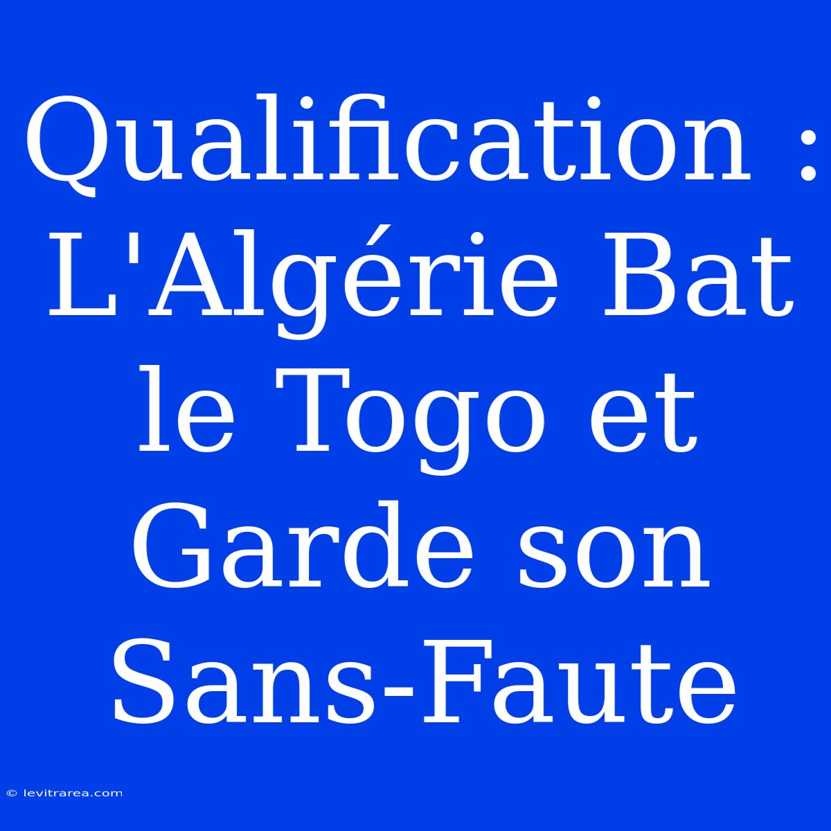 Qualification : L'Algérie Bat Le Togo Et Garde Son Sans-Faute