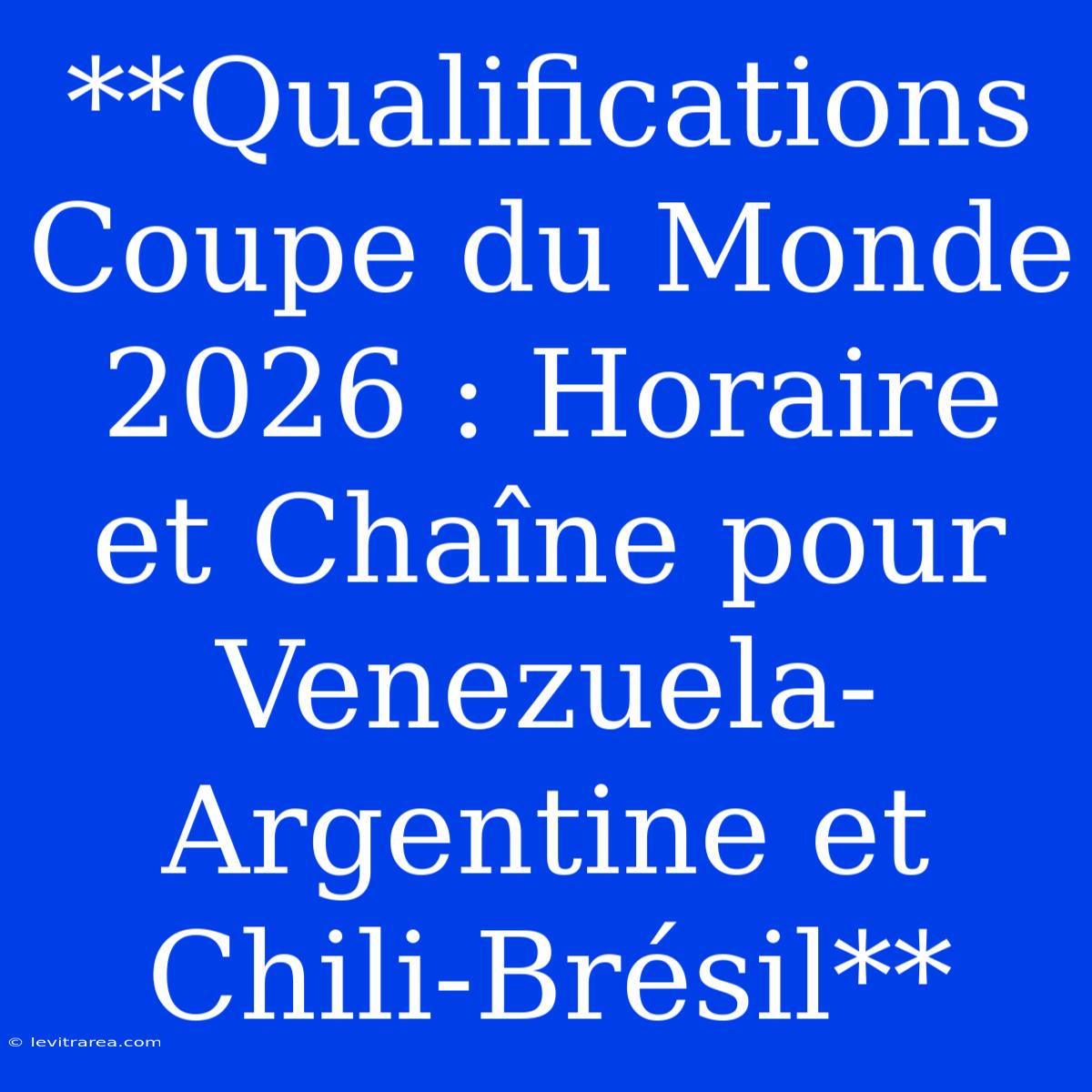 **Qualifications Coupe Du Monde 2026 : Horaire Et Chaîne Pour Venezuela-Argentine Et Chili-Brésil**