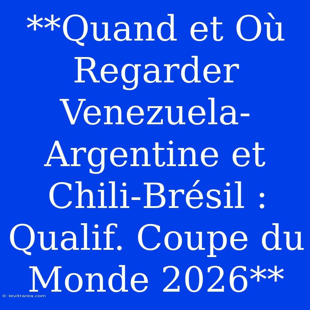 **Quand Et Où Regarder Venezuela-Argentine Et Chili-Brésil : Qualif. Coupe Du Monde 2026**