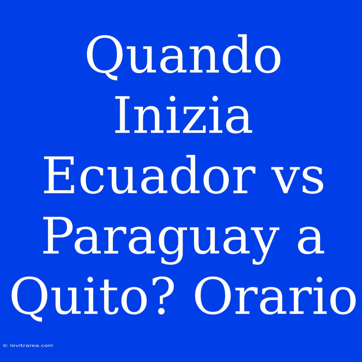 Quando Inizia Ecuador Vs Paraguay A Quito? Orario