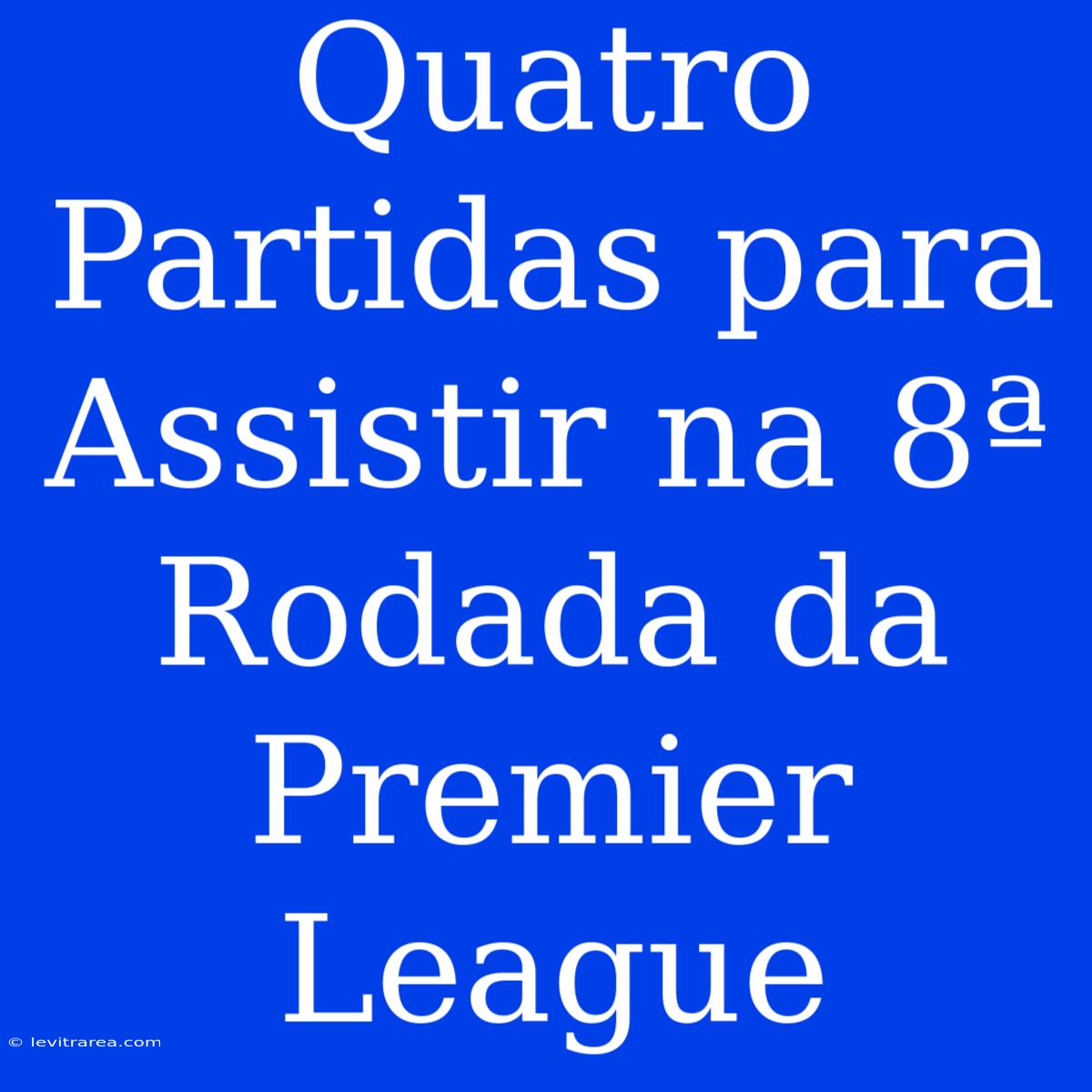 Quatro Partidas Para Assistir Na 8ª Rodada Da Premier League