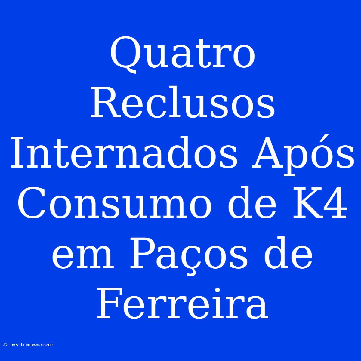 Quatro Reclusos Internados Após Consumo De K4 Em Paços De Ferreira