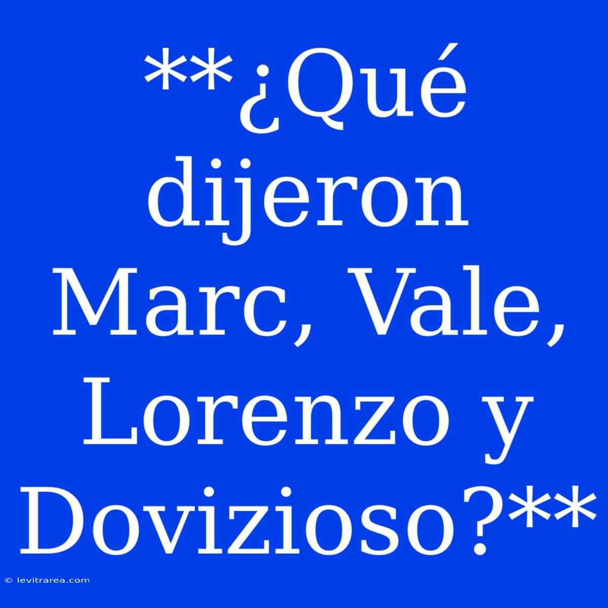 **¿Qué Dijeron Marc, Vale, Lorenzo Y Dovizioso?**