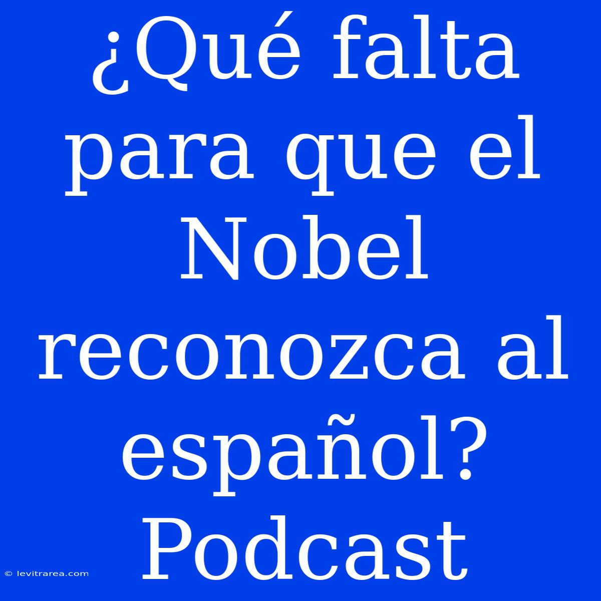 ¿Qué Falta Para Que El Nobel Reconozca Al Español? Podcast