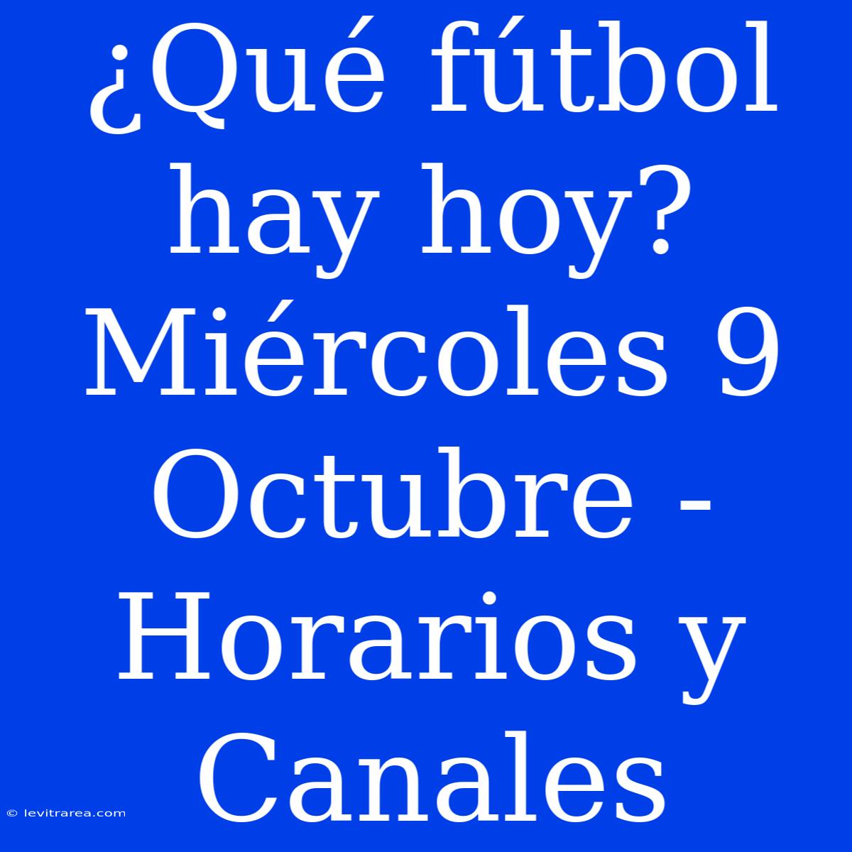 ¿Qué Fútbol Hay Hoy? Miércoles 9 Octubre - Horarios Y Canales