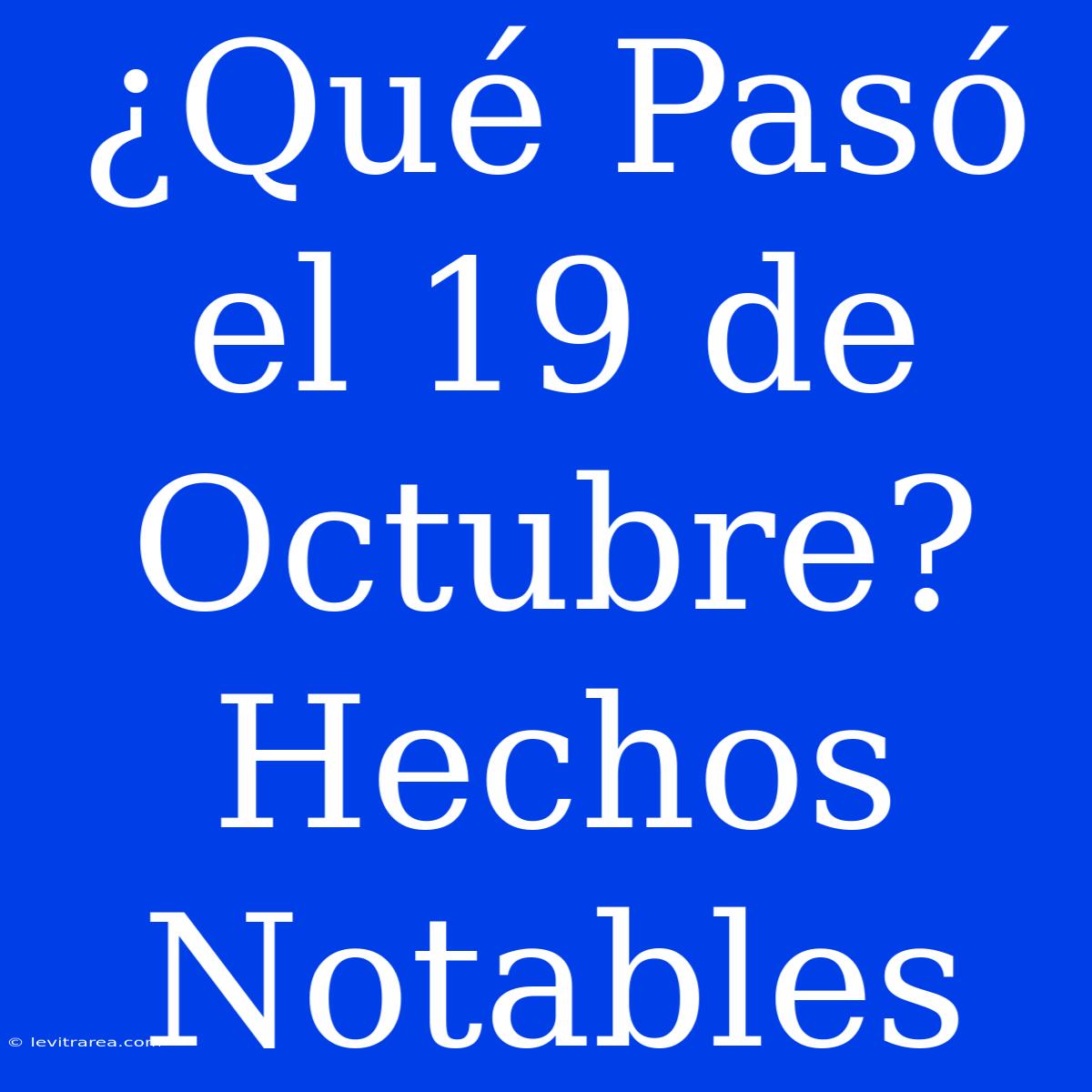 ¿Qué Pasó El 19 De Octubre? Hechos Notables