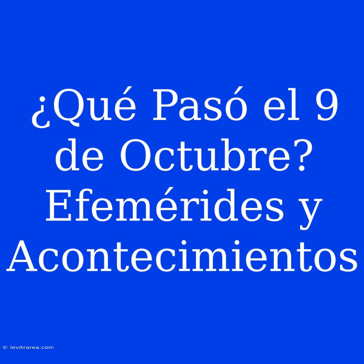 ¿Qué Pasó El 9 De Octubre? Efemérides Y Acontecimientos