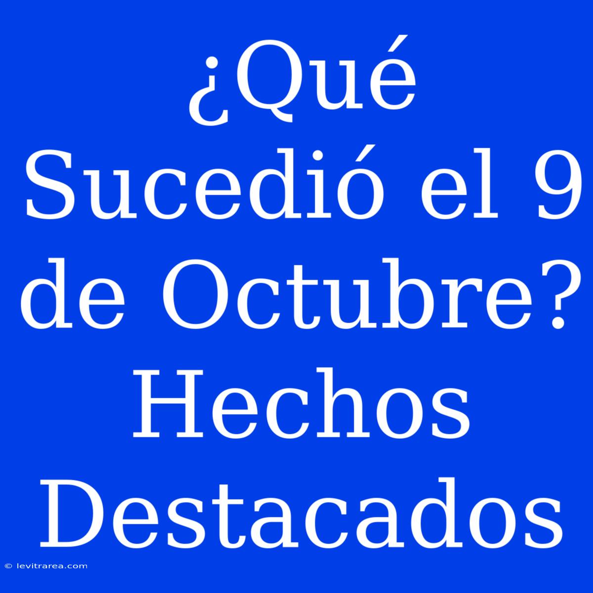 ¿Qué Sucedió El 9 De Octubre? Hechos Destacados