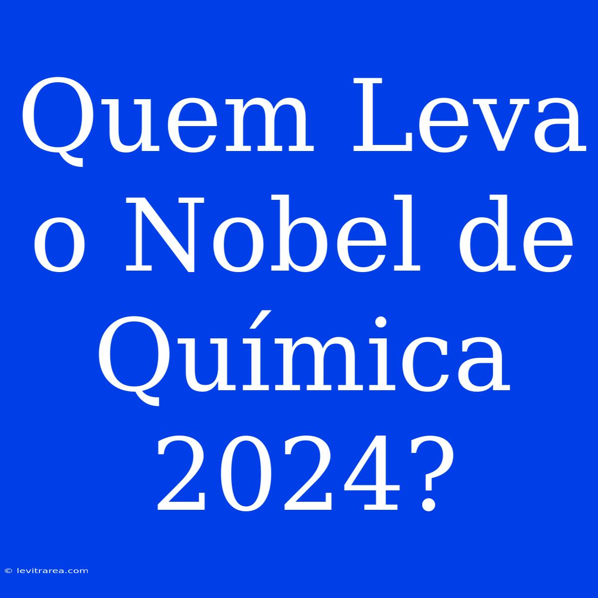 Quem Leva O Nobel De Química 2024?