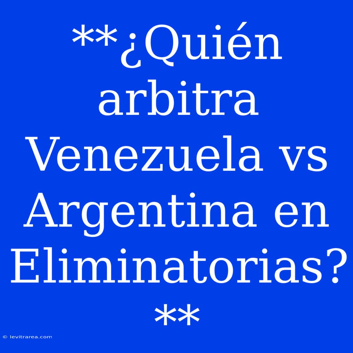 **¿Quién Arbitra Venezuela Vs Argentina En Eliminatorias?**