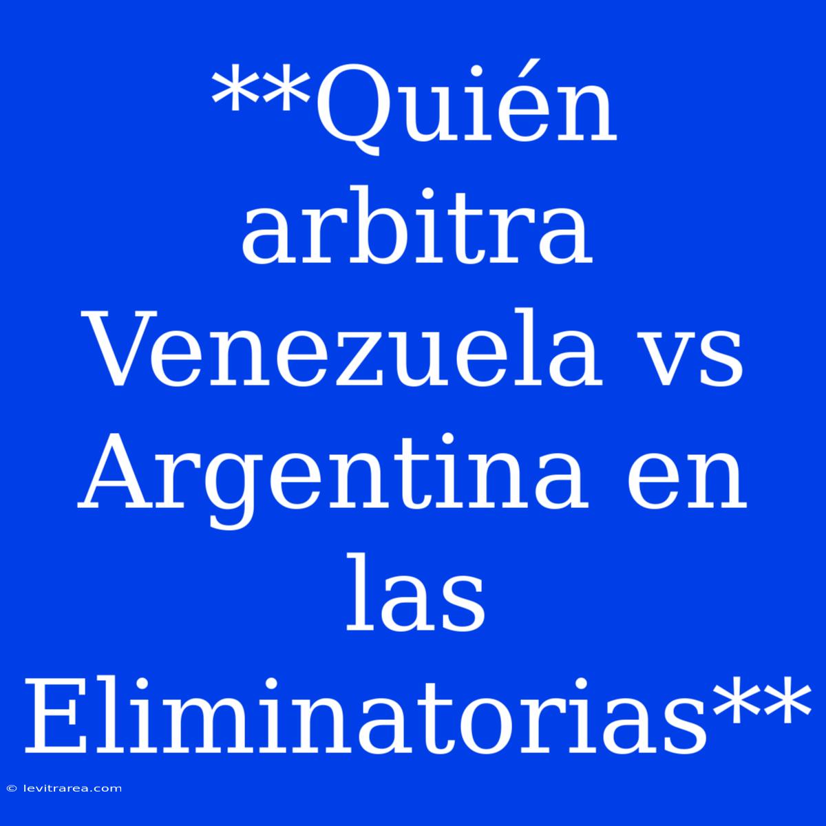 **Quién Arbitra Venezuela Vs Argentina En Las Eliminatorias** 