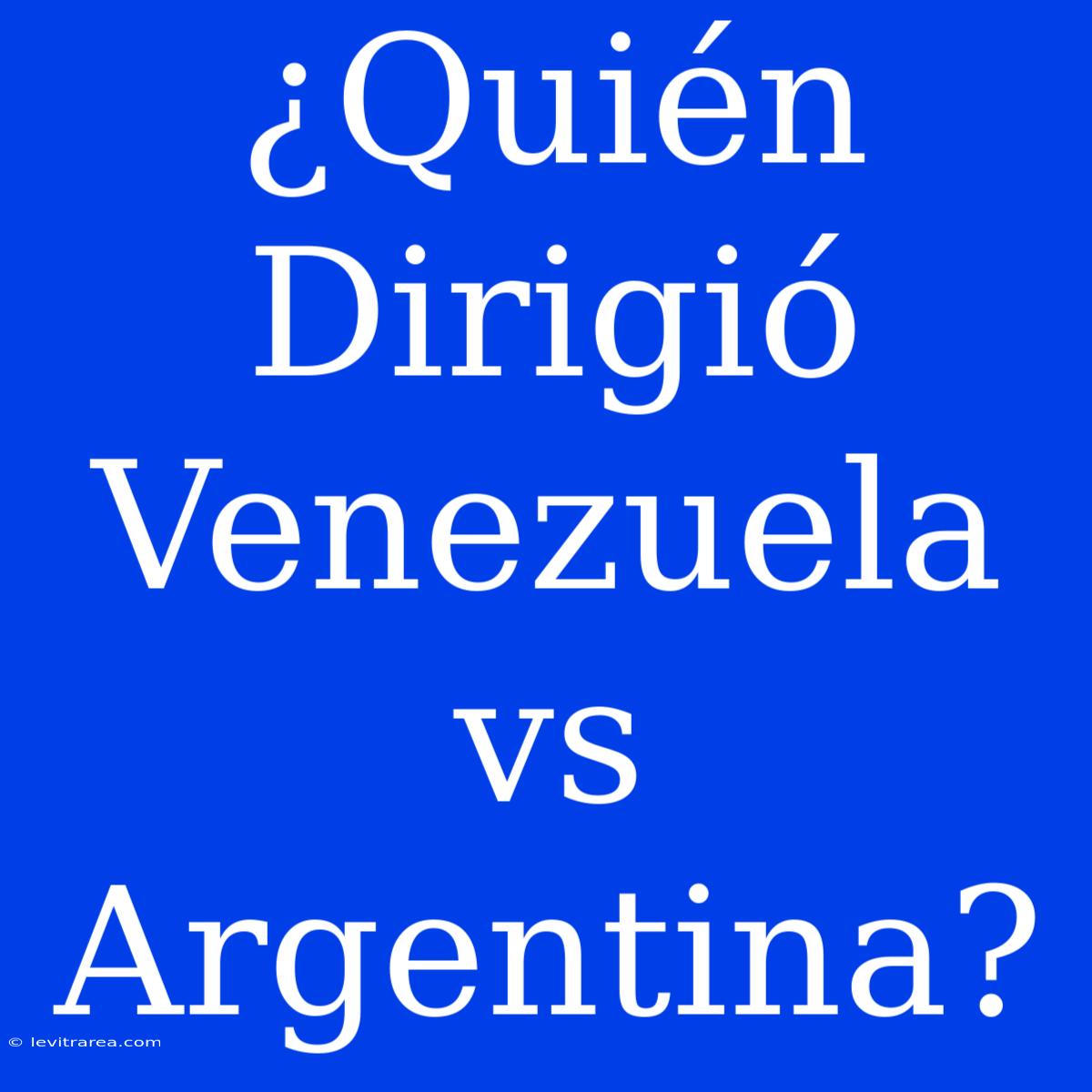 ¿Quién Dirigió Venezuela Vs Argentina?