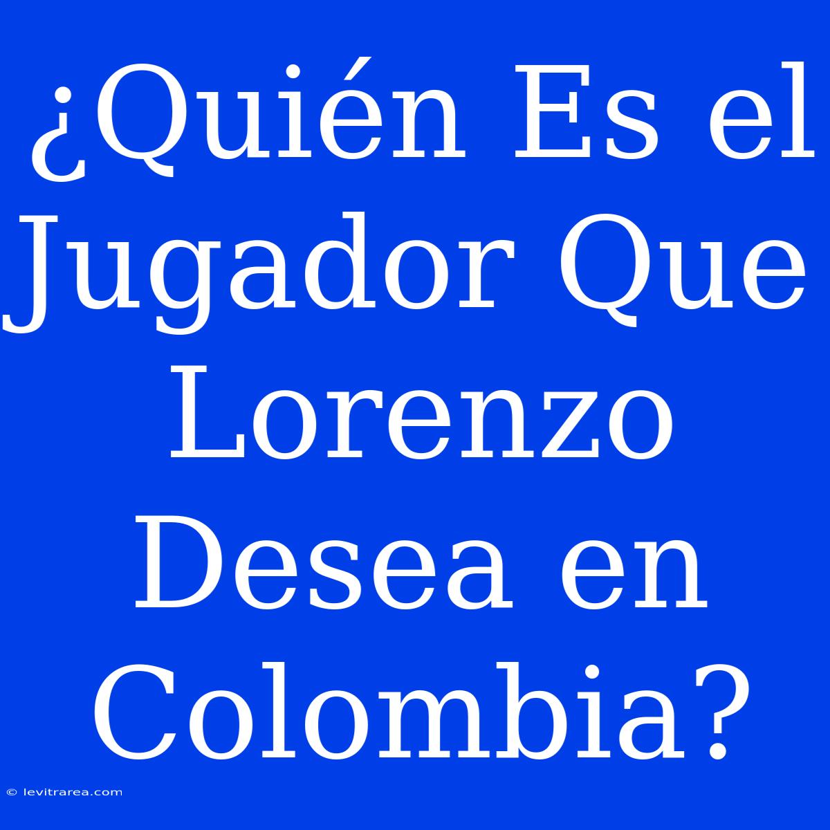 ¿Quién Es El Jugador Que Lorenzo Desea En Colombia?