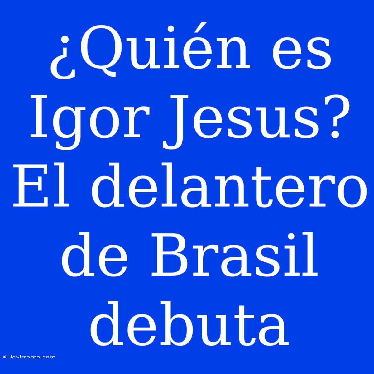 ¿Quién Es Igor Jesus? El Delantero De Brasil Debuta