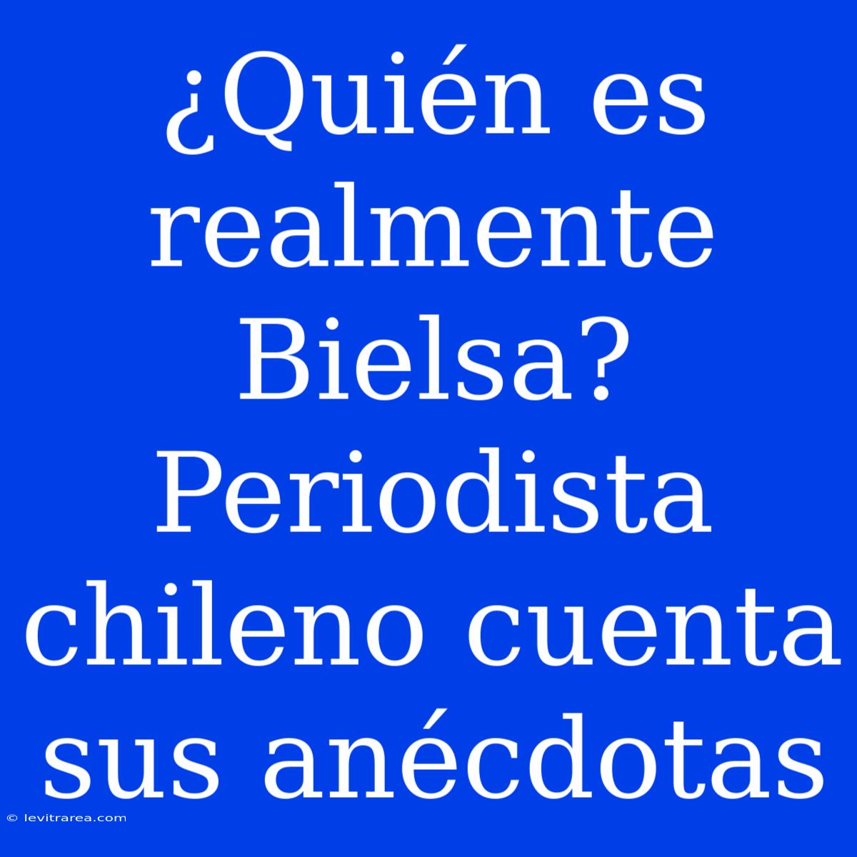 ¿Quién Es Realmente Bielsa? Periodista Chileno Cuenta Sus Anécdotas 