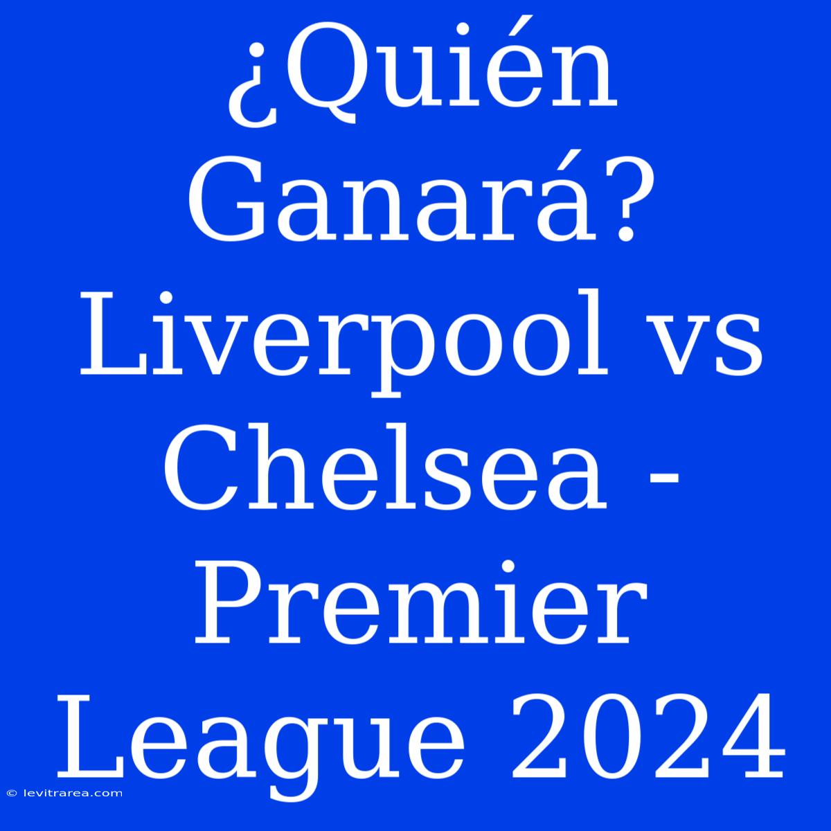 ¿Quién Ganará? Liverpool Vs Chelsea - Premier League 2024