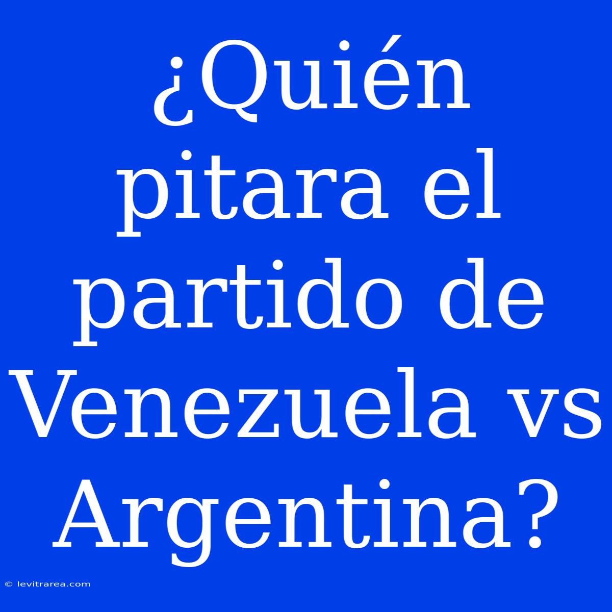 ¿Quién Pitara El Partido De Venezuela Vs Argentina?