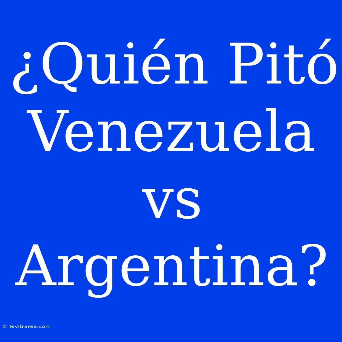 ¿Quién Pitó Venezuela Vs Argentina?