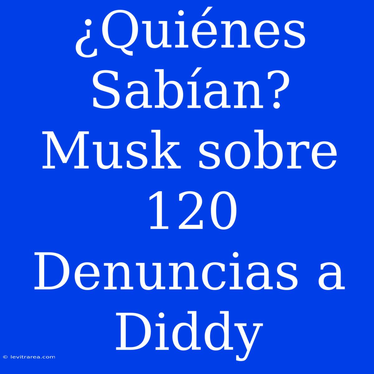 ¿Quiénes Sabían? Musk Sobre 120 Denuncias A Diddy