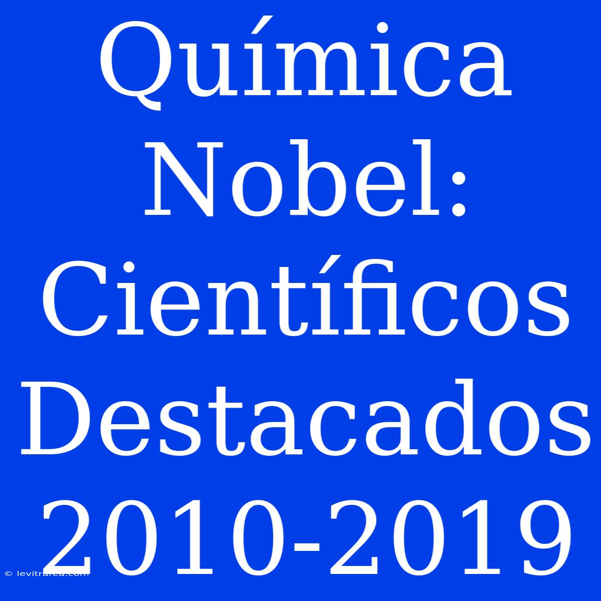 Química Nobel: Científicos Destacados 2010-2019