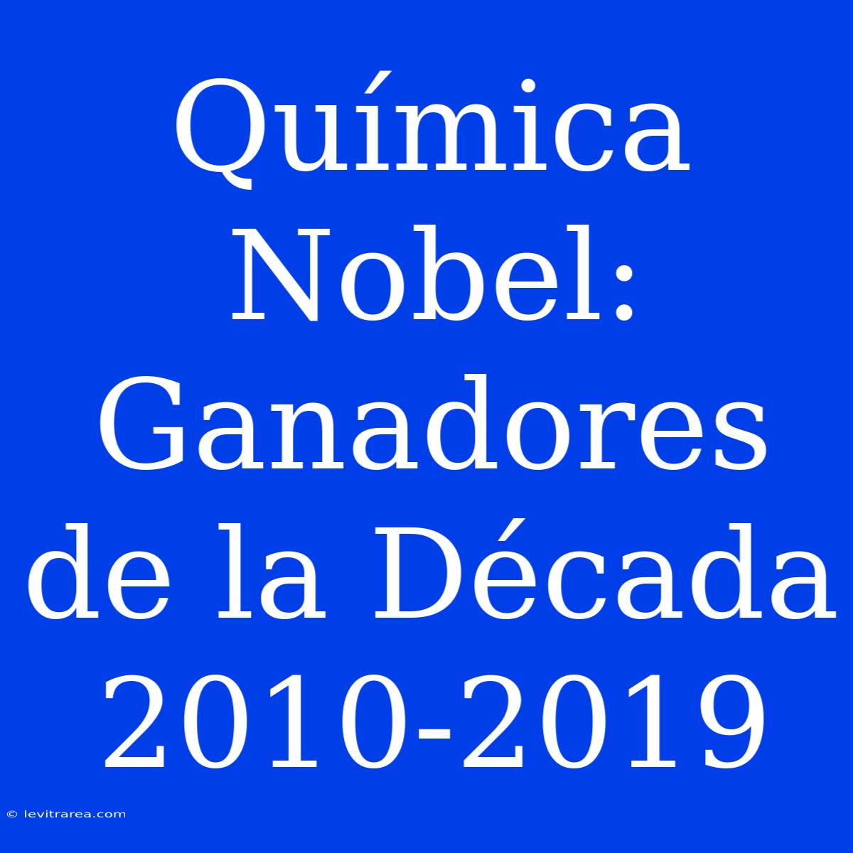 Química Nobel: Ganadores De La Década 2010-2019