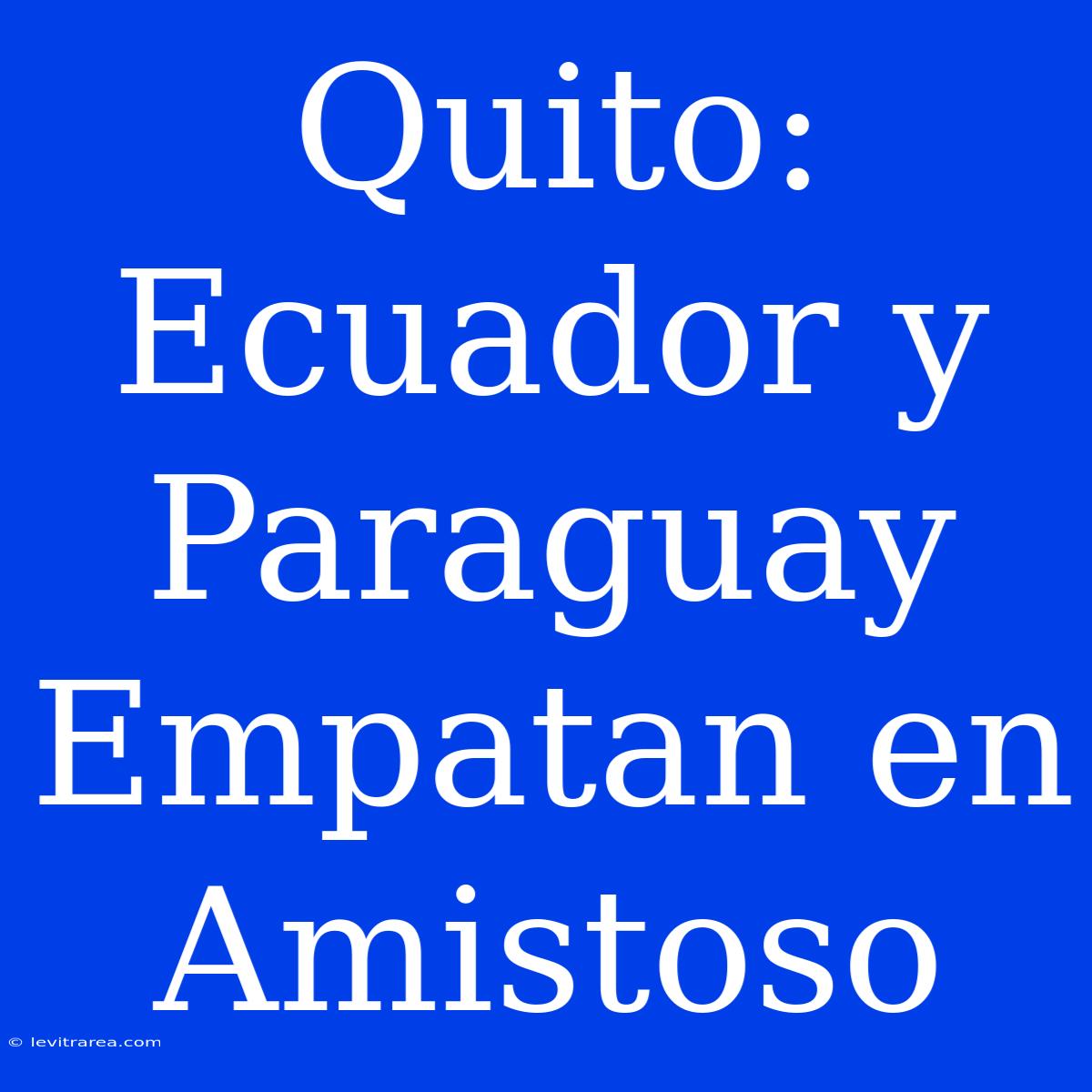 Quito: Ecuador Y Paraguay Empatan En Amistoso