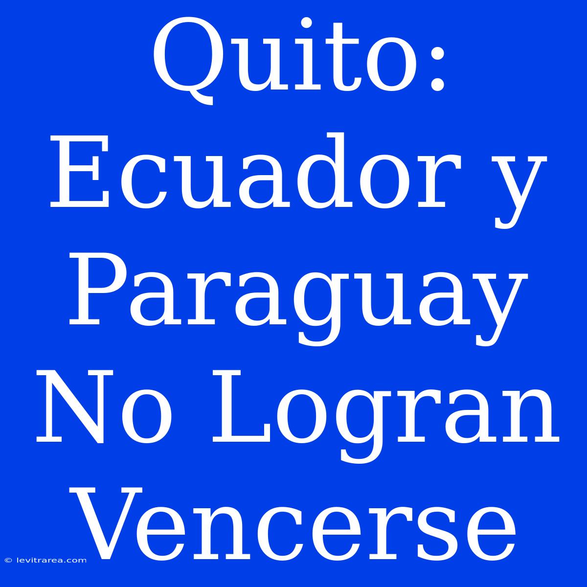 Quito: Ecuador Y Paraguay No Logran Vencerse